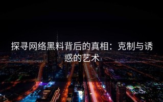 探寻网络黑料背后的真相：克制与诱惑的艺术