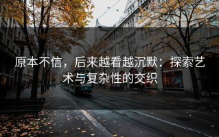 原本不信，后来越看越沉默：探索艺术与复杂性的交织