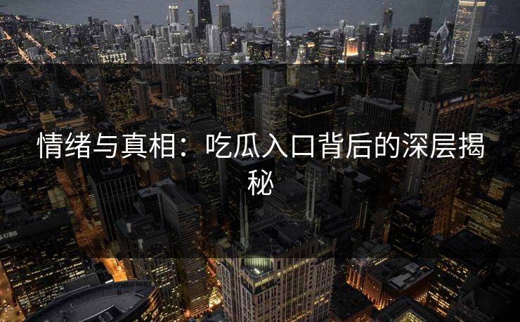情绪与真相：吃瓜入口背后的深层揭秘-第1张图片-p站镜像热点页 - p站影视站