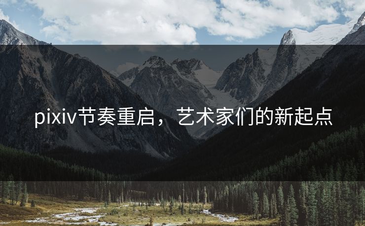 pixiv节奏重启，艺术家们的新起点-第1张图片-p站镜像热点页 - p站影视站