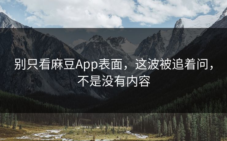 别只看麻豆App表面,这波被追着问,不是没有内容-第1张图片-p站镜像热点页 - p站影视站 别只看麻豆App表面,这波被追着问,不是没有内容-第1张图片-p站镜像热点页 - p站影视站