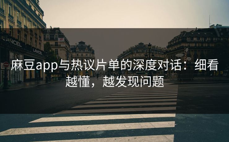麻豆app与热议片单的深度对话：细看越懂，越发现问题-第1张图片-p站镜像热点页 - p站影视站