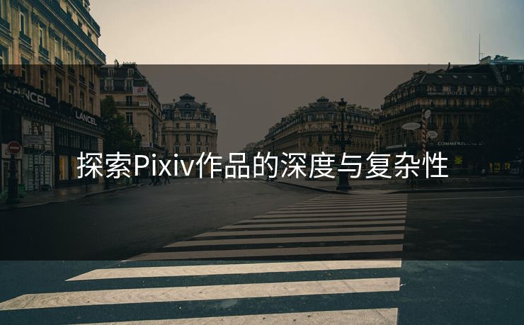 探索Pixiv作品的深度与复杂性-第1张图片-p站镜像热点页 - p站影视站