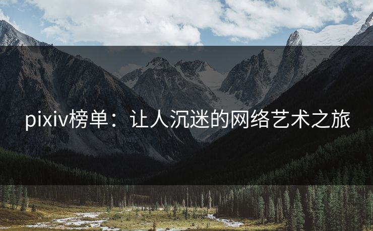 pixiv榜单：让人沉迷的网络艺术之旅-第1张图片-p站镜像热点页 - p站影视站