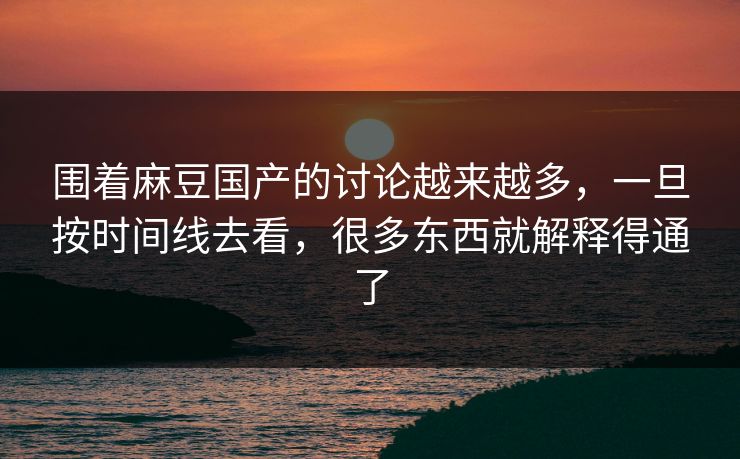 围着麻豆国产的讨论越来越多，一旦按时间线去看，很多东西就解释得通了-第1张图片-p站镜像热点页 - p站影视站
