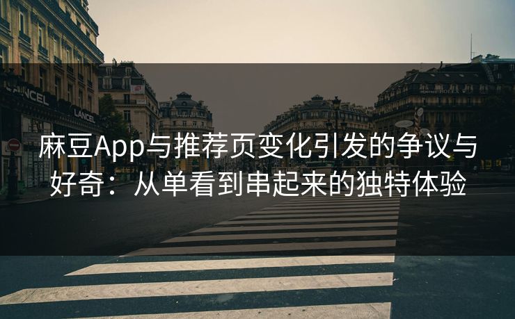 麻豆App与推荐页变化引发的争议与好奇：从单看到串起来的独特体验-第1张图片-p站镜像热点页 - p站影视站