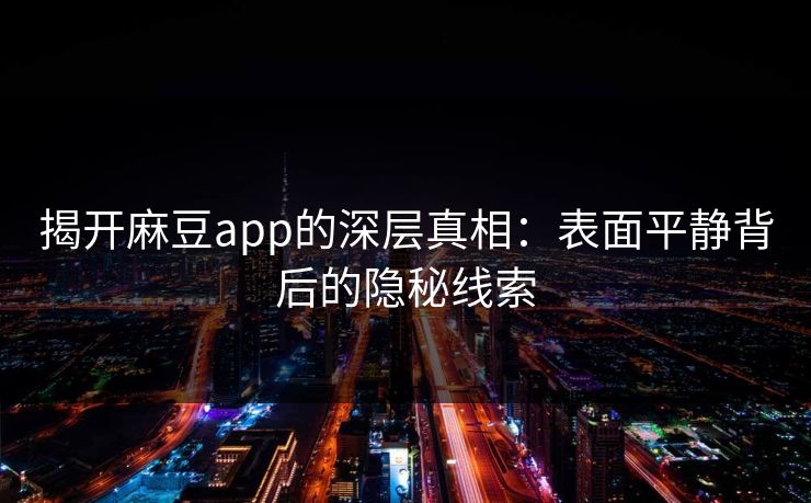揭开麻豆app的深层真相:表面平静背后的隐秘线索-第1张图片-p站镜像热点页 - p站影视站 揭开麻豆app的深层真相:表面平静背后的隐秘线索-第1张图片-p站镜像热点页 - p站影视站