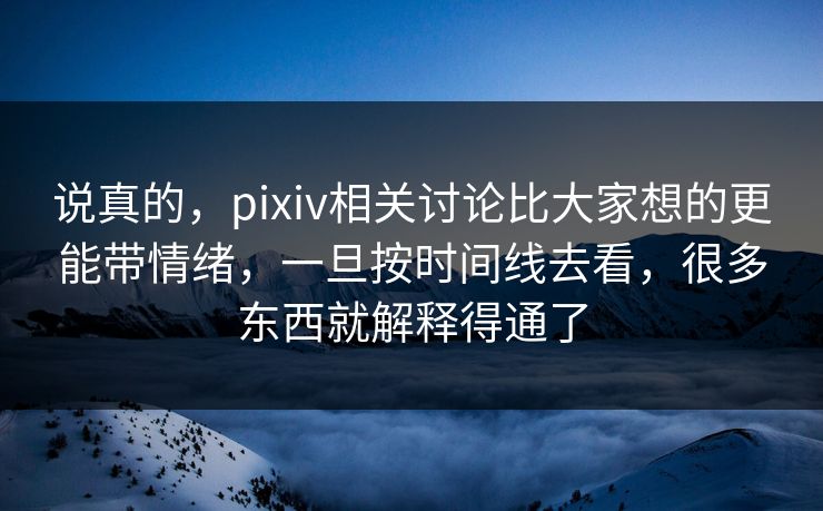 说真的,pixiv相关讨论比大家想的更能带情绪,一旦按时间线去看,很多东西就解释得通了-第1张图片-p站镜像热点页 - p站影视站 说真的,pixiv相关讨论比大家想的更能带情绪,一旦按时间线去看,很多东西就解释得通了-第1张图片-p站镜像热点页 - p站影视站