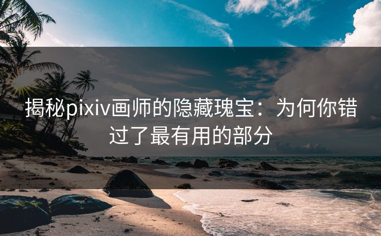 揭秘pixiv画师的隐藏瑰宝:为何你错过了最有用的部分-第1张图片-p站镜像热点页 - p站影视站 揭秘pixiv画师的隐藏瑰宝:为何你错过了最有用的部分-第1张图片-p站镜像热点页 - p站影视站