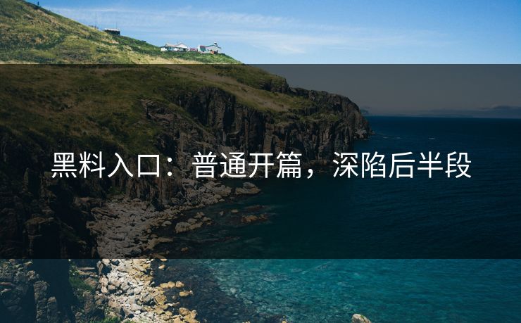 黑料入口:普通开篇,深陷后半段-第1张图片-p站镜像热点页 - p站影视站 黑料入口:普通开篇,深陷后半段-第1张图片-p站镜像热点页 - p站影视站