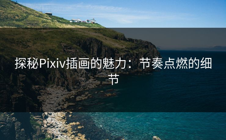探秘Pixiv插画的魅力：节奏点燃的细节-第1张图片-p站镜像热点页 - p站影视站