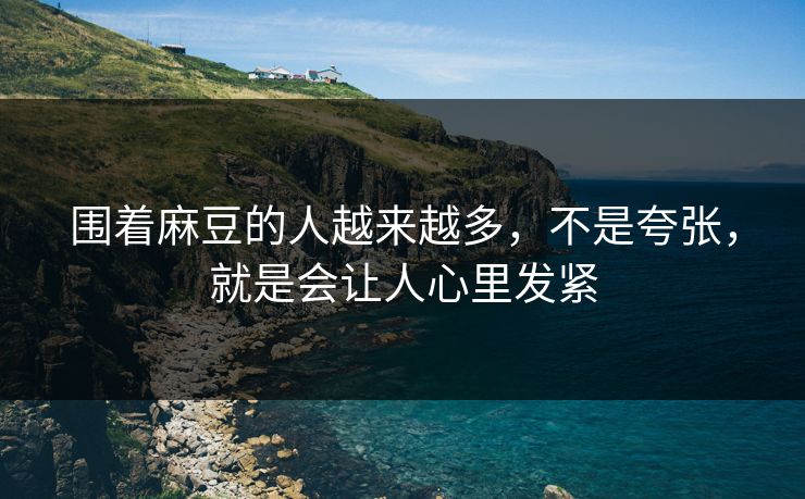 围着麻豆的人越来越多,不是夸张,就是会让人心里发紧-第1张图片-p站镜像热点页 - p站影视站 围着麻豆的人越来越多,不是夸张,就是会让人心里发紧-第1张图片-p站镜像热点页 - p站影视站
