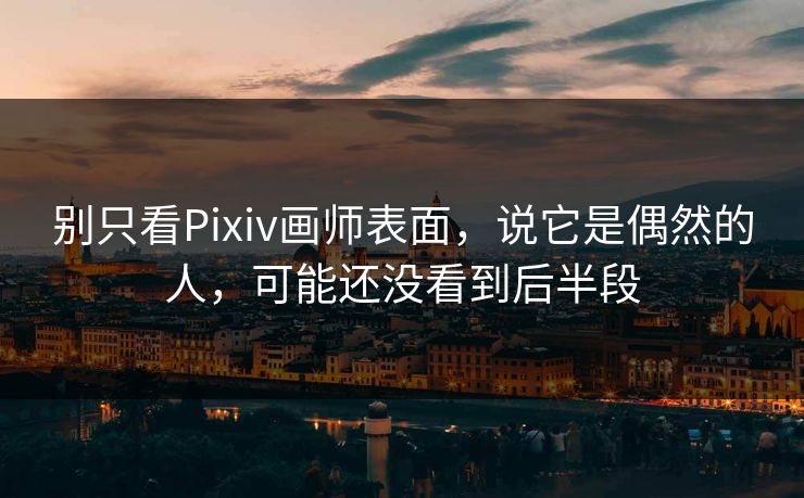 别只看Pixiv画师表面,说它是偶然的人,可能还没看到后半段-第1张图片-p站镜像热点页 - p站影视站 别只看Pixiv画师表面,说它是偶然的人,可能还没看到后半段-第1张图片-p站镜像热点页 - p站影视站