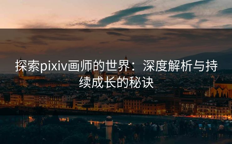 探索pixiv画师的世界:深度解析与持续成长的秘诀-第1张图片-p站镜像热点页 - p站影视站 探索pixiv画师的世界:深度解析与持续成长的秘诀-第1张图片-p站镜像热点页 - p站影视站