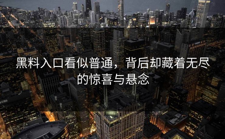 黑料入口看似普通,背后却藏着无尽的惊喜与悬念-第1张图片-p站镜像热点页 - p站影视站 黑料入口看似普通,背后却藏着无尽的惊喜与悬念-第1张图片-p站镜像热点页 - p站影视站