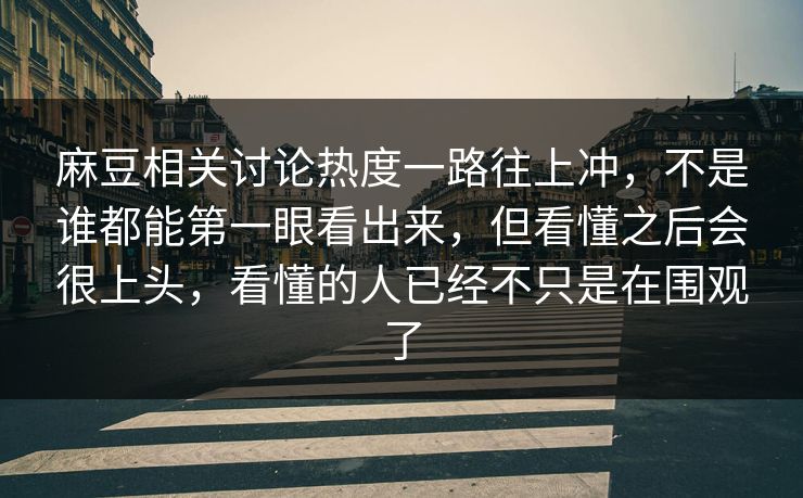麻豆相关讨论热度一路往上冲，不是谁都能第一眼看出来，但看懂之后会很上头，看懂的人已经不只是在围观了-第1张图片-p站镜像热点页 - p站影视站